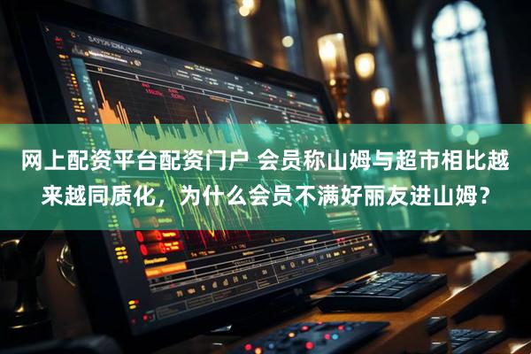 网上配资平台配资门户 会员称山姆与超市相比越来越同质化，为什么会员不满好丽友进山姆？