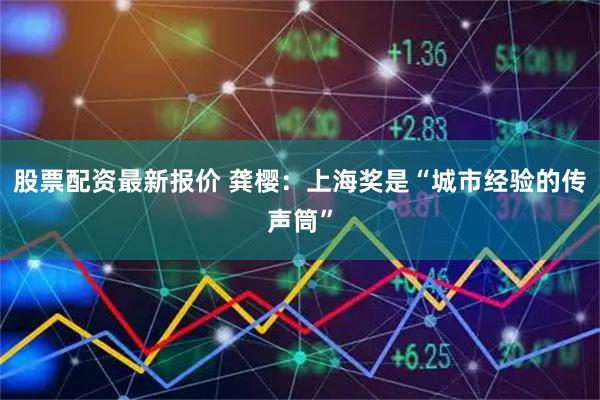股票配资最新报价 龚樱：上海奖是“城市经验的传声筒”
